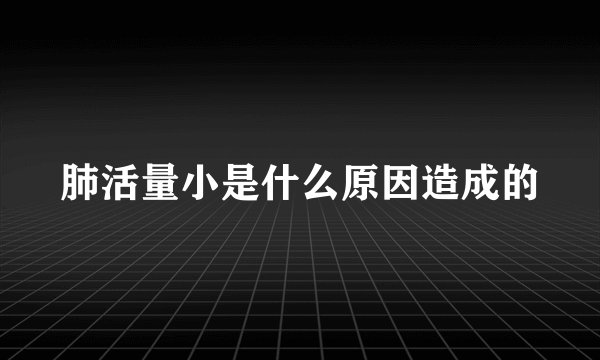 肺活量小是什么原因造成的