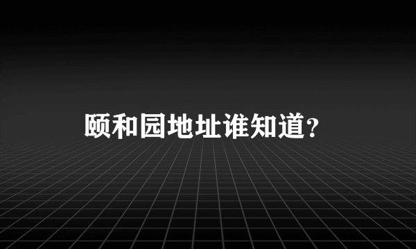 颐和园地址谁知道？