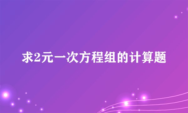 求2元一次方程组的计算题
