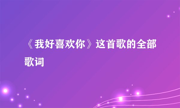 《我好喜欢你》这首歌的全部歌词