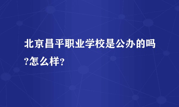 北京昌平职业学校是公办的吗?怎么样？