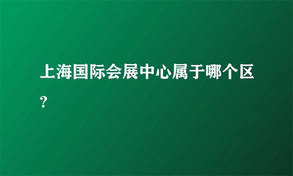 上海国际会展中心属于哪个区？