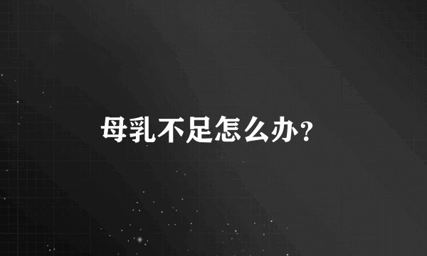 母乳不足怎么办？
