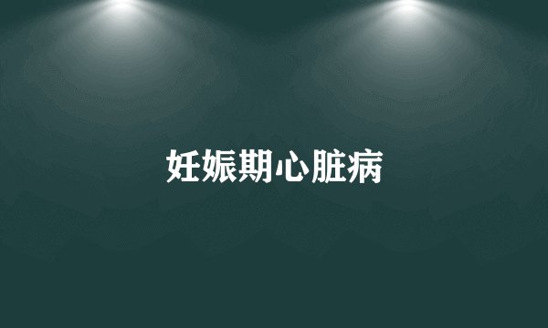 妊娠期心脏病