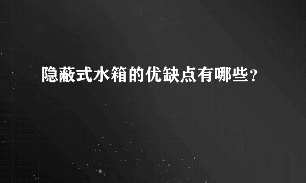 隐蔽式水箱的优缺点有哪些?