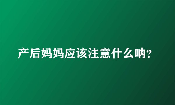 产后妈妈应该注意什么呐?