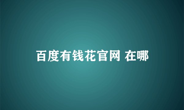 百度有钱花官网 在哪