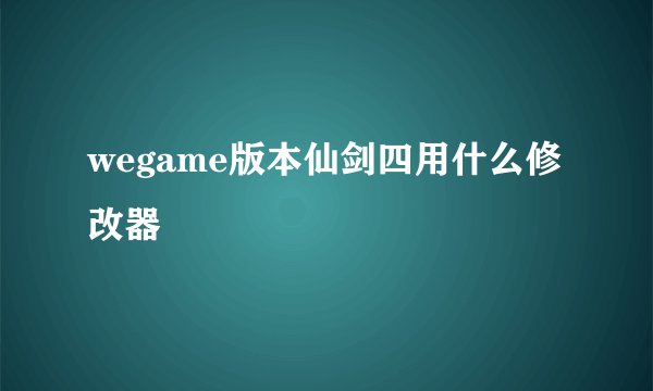 wegame版本仙剑四用什么修改器