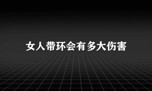 女人带环会有多大伤害