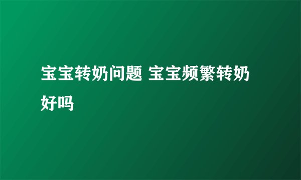 宝宝转奶问题 宝宝频繁转奶好吗