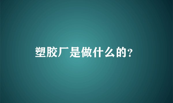 塑胶厂是做什么的?