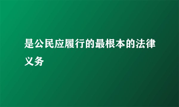 是公民应履行的最根本的法律义务