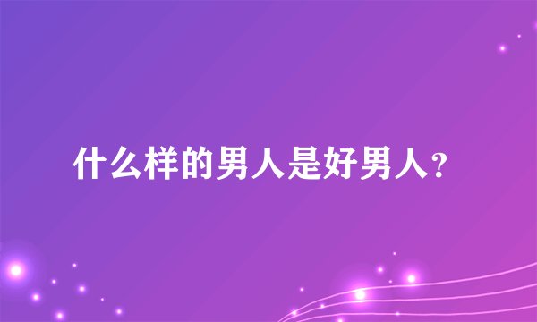 什么样的男人是好男人？