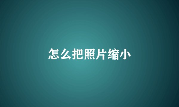怎么把照片缩小