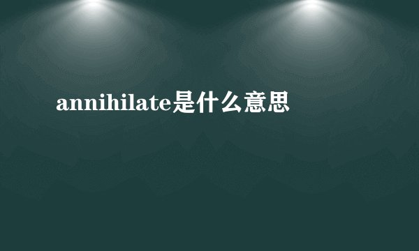 annihilate是什么意思