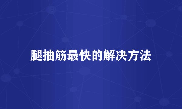 腿抽筋最快的解决方法