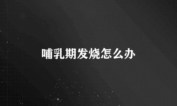 哺乳期发烧怎么办