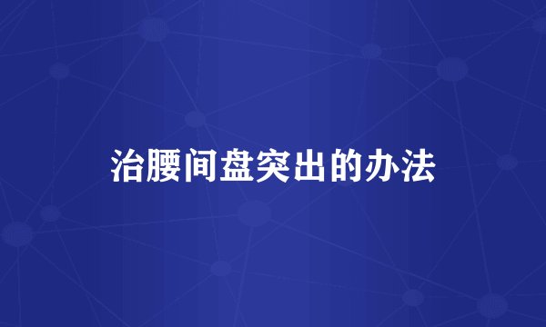治腰间盘突出的办法
