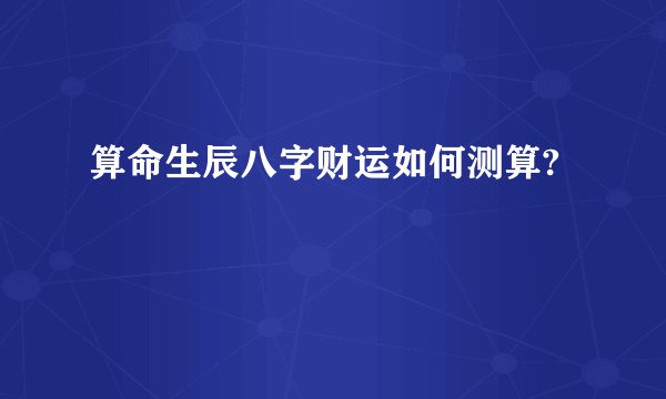 算命生辰八字财运如何测算?
