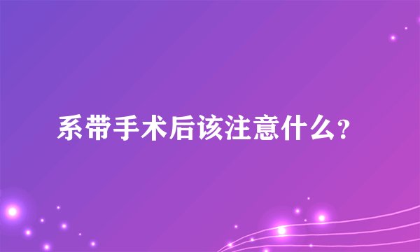 系带手术后该注意什么？