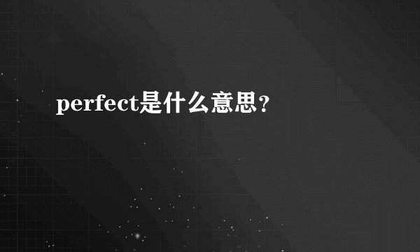 perfect是什么意思？