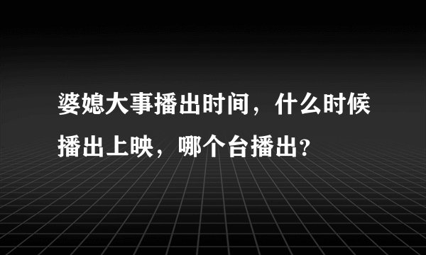 婆媳大事播出时间，什么时候播出上映，哪个台播出？