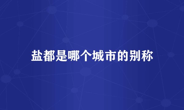 盐都是哪个城市的别称
