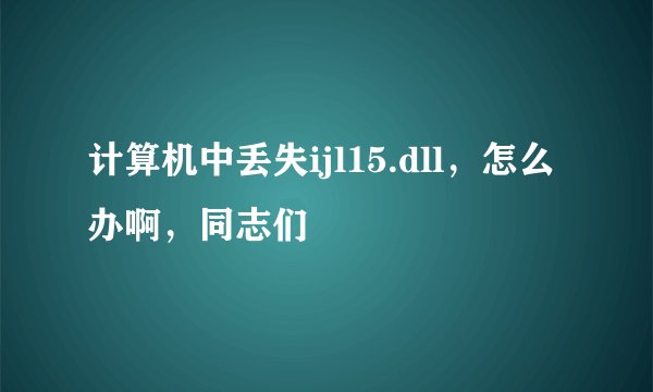 计算机中丢失ijl15.dll，怎么办啊，同志们