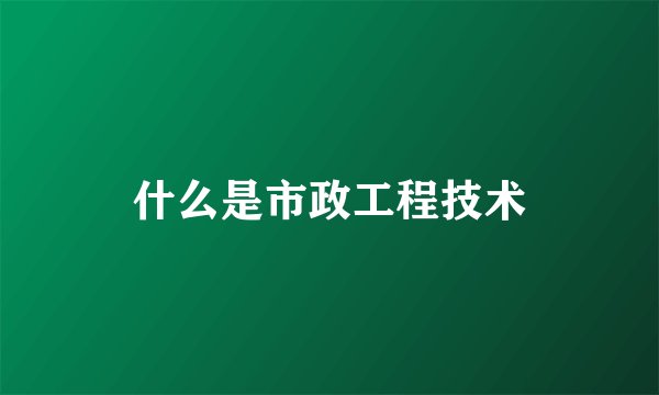 什么是市政工程技术