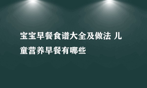 宝宝早餐食谱大全及做法 儿童营养早餐有哪些