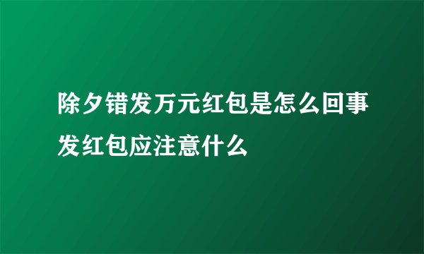 除夕错发万元红包是怎么回事发红包应注意什么
