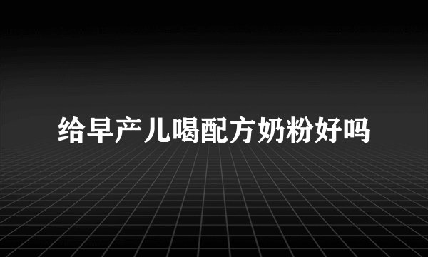 给早产儿喝配方奶粉好吗