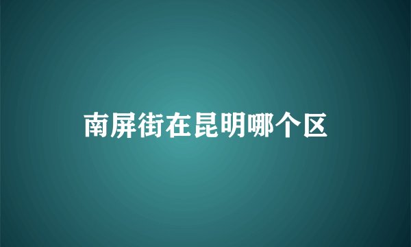 南屏街在昆明哪个区