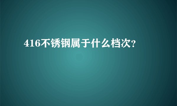 416不锈钢属于什么档次?