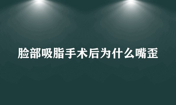 脸部吸脂手术后为什么嘴歪