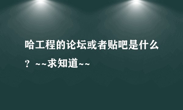 哈工程的论坛或者贴吧是什么？~~求知道~~
