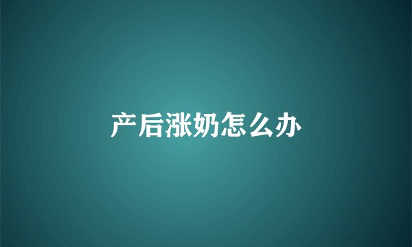 产后涨奶怎么办