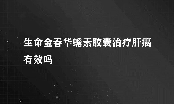 生命金春华蟾素胶囊治疗肝癌有效吗