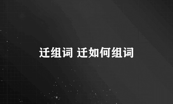 迁组词 迁如何组词