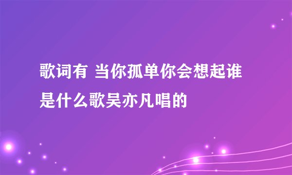 歌词有 当你孤单你会想起谁 是什么歌吴亦凡唱的