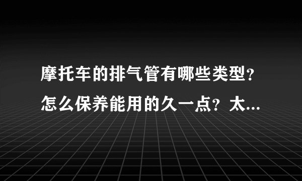 摩托车的排气管有哪些类型?怎么保养能用的久一点?太有用了!