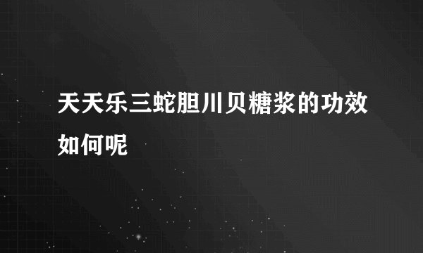 天天乐三蛇胆川贝糖浆的功效如何呢