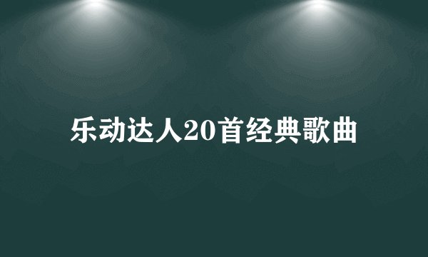 乐动达人20首经典歌曲
