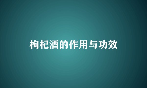 枸杞酒的作用与功效