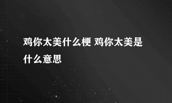 鸡你太美什么梗 鸡你太美是什么意思