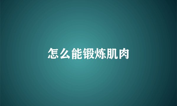 怎么能锻炼肌肉