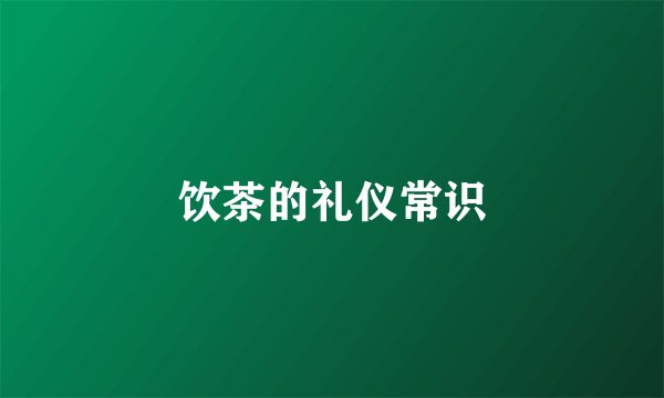 饮茶的礼仪常识