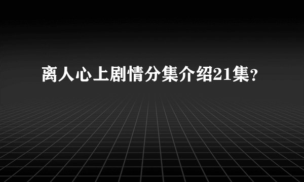 离人心上剧情分集介绍21集？