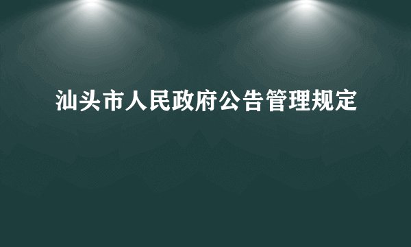 汕头市人民政府公告管理规定