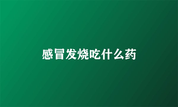感冒发烧吃什么药